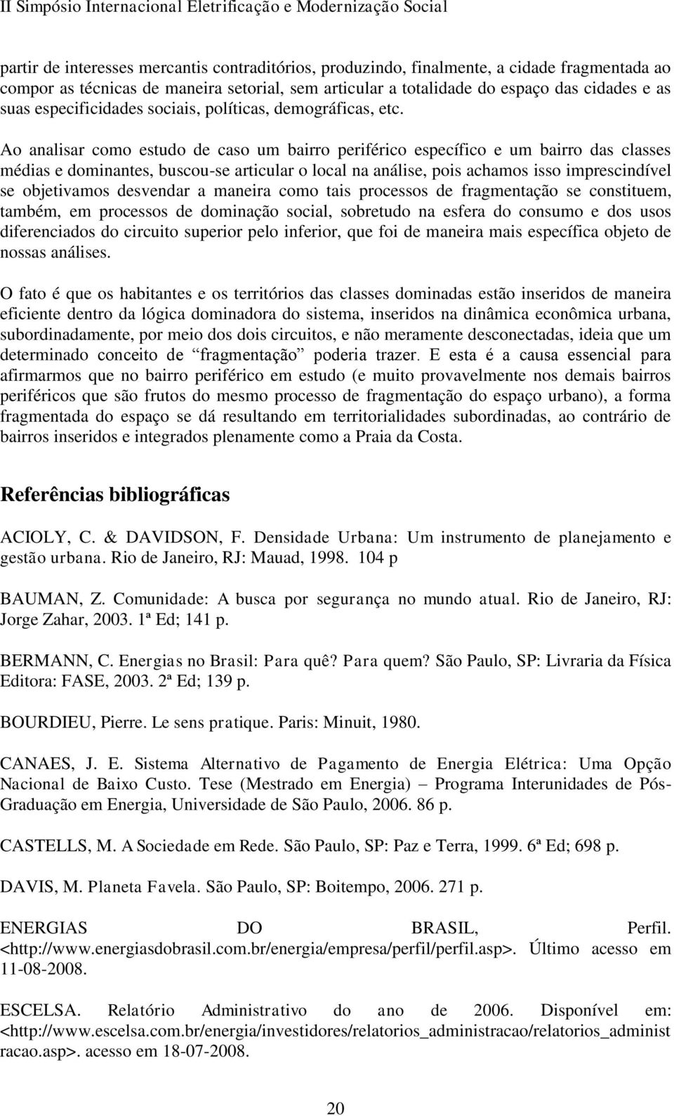 Ao analisar como estudo de caso um bairro periférico específico e um bairro das classes médias e dominantes, buscou-se articular o local na análise, pois achamos isso imprescindível se objetivamos