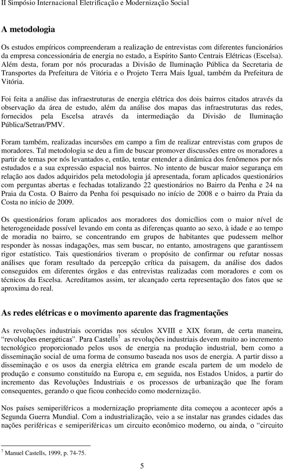 Foi feita a análise das infraestruturas de energia elétrica dos dois bairros citados através da observação da área de estudo, além da análise dos mapas das infraestruturas das redes, fornecidos pela