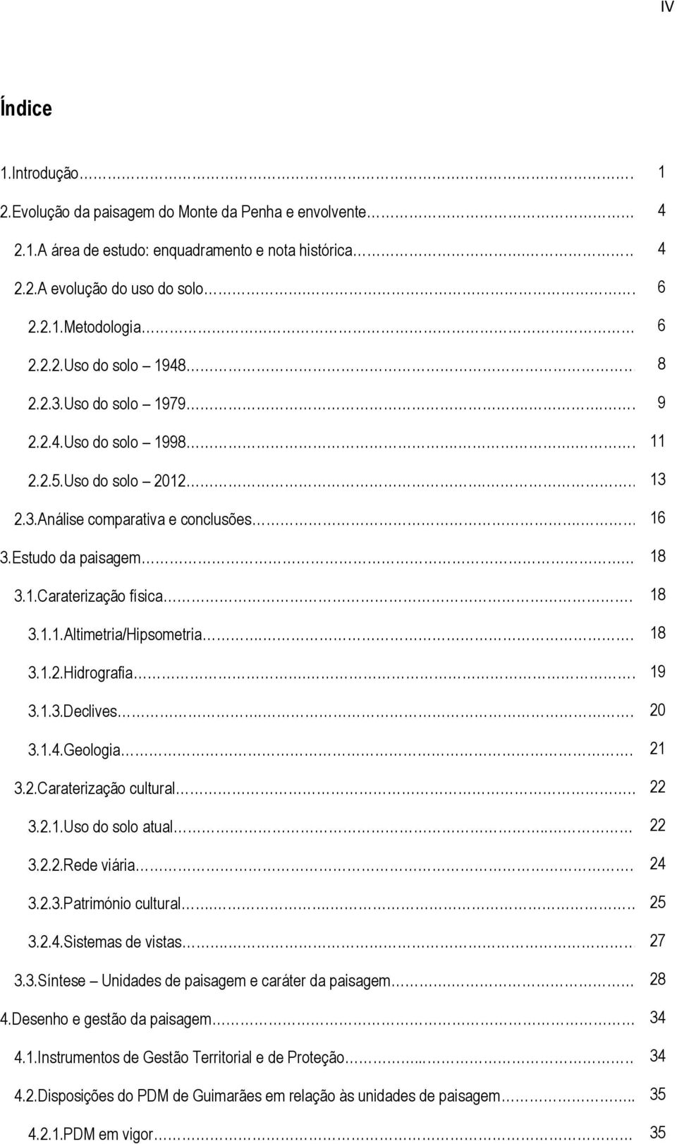 1.Caraterização física.18 3.1.1.Altimetria/Hipsometria. 18 18 3.1.2.Hidrografia. 19 19 3.1.3.Declives. 20 3.1.4.Geologia 21 3.2.Caraterização cultural.22 3.2.1.Uso do solo atual.. 22 3.2.2.Rede viária 24 3.