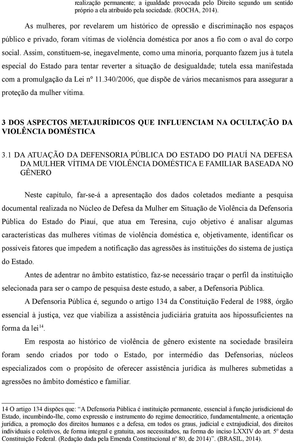 Assim, constituem-se, inegavelmente, como uma minoria, porquanto fazem jus à tutela especial do Estado para tentar reverter a situação de desigualdade; tutela essa manifestada com a promulgação da