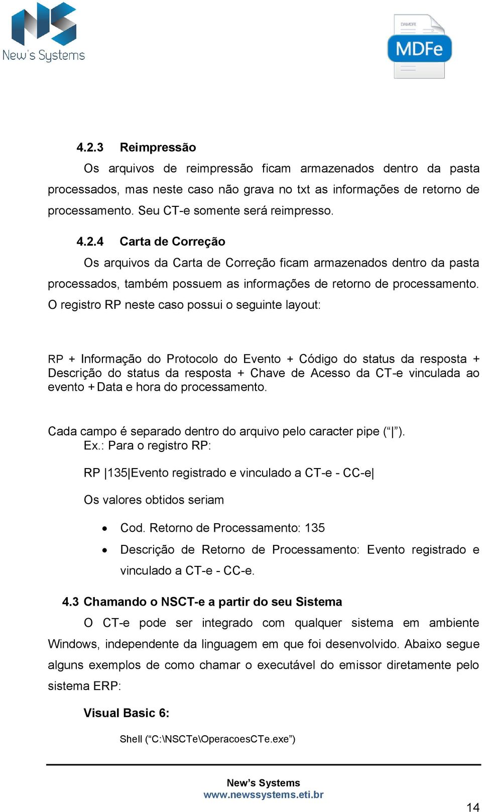 O registro RP neste caso possui o seguinte layout: RP + Informação do Protocolo do Evento + Código do status da resposta + Descrição do status da resposta + Chave de Acesso da CT-e vinculada ao