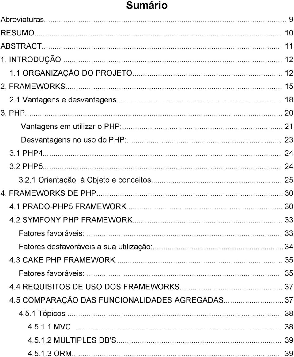 1 PRADO-PHP5 FRAMEWORK... 30 4.2 SYMFONY PHP FRAMEWORK... 33 Fatores favoráveis:... 33 Fatores desfavoráveis a sua utilização:... 34 4.3 CAKE PHP FRAMEWORK.