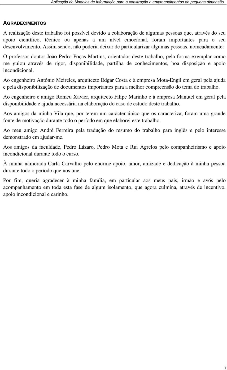 Assim sendo, não poderia deixar de particularizar algumas pessoas, nomeadamente: O professor doutor João Pedro Poças Martins, orientador deste trabalho, pela forma exemplar como me guiou através de