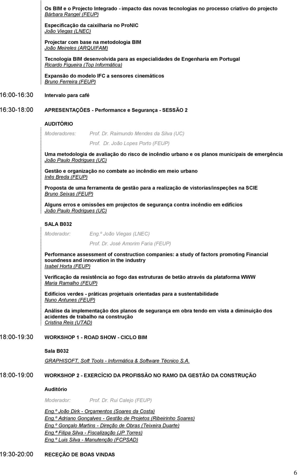 Bruno Ferreira (FEUP) 16:00-16:30 Intervalo para café 16:30-18:00 APRESENTAÇÕES - Performance e Segurança - SESSÃO 2 AUDITÓRIO Moderadores: Prof. Dr.