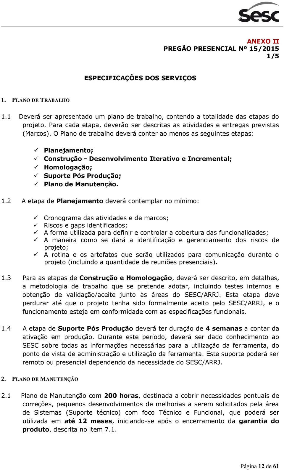 O Plan de trabalh deverá cnter a mens as seguintes etapas: Planejament; Cnstruçã - Desenvlviment Iterativ e Incremental; Hmlgaçã; Suprte Pós Prduçã; Plan de Manutençã. 1.