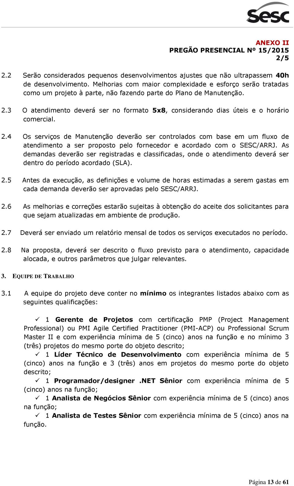 3 O atendiment deverá ser n frmat 5x8, cnsiderand dias úteis e hrári cmercial. 2.