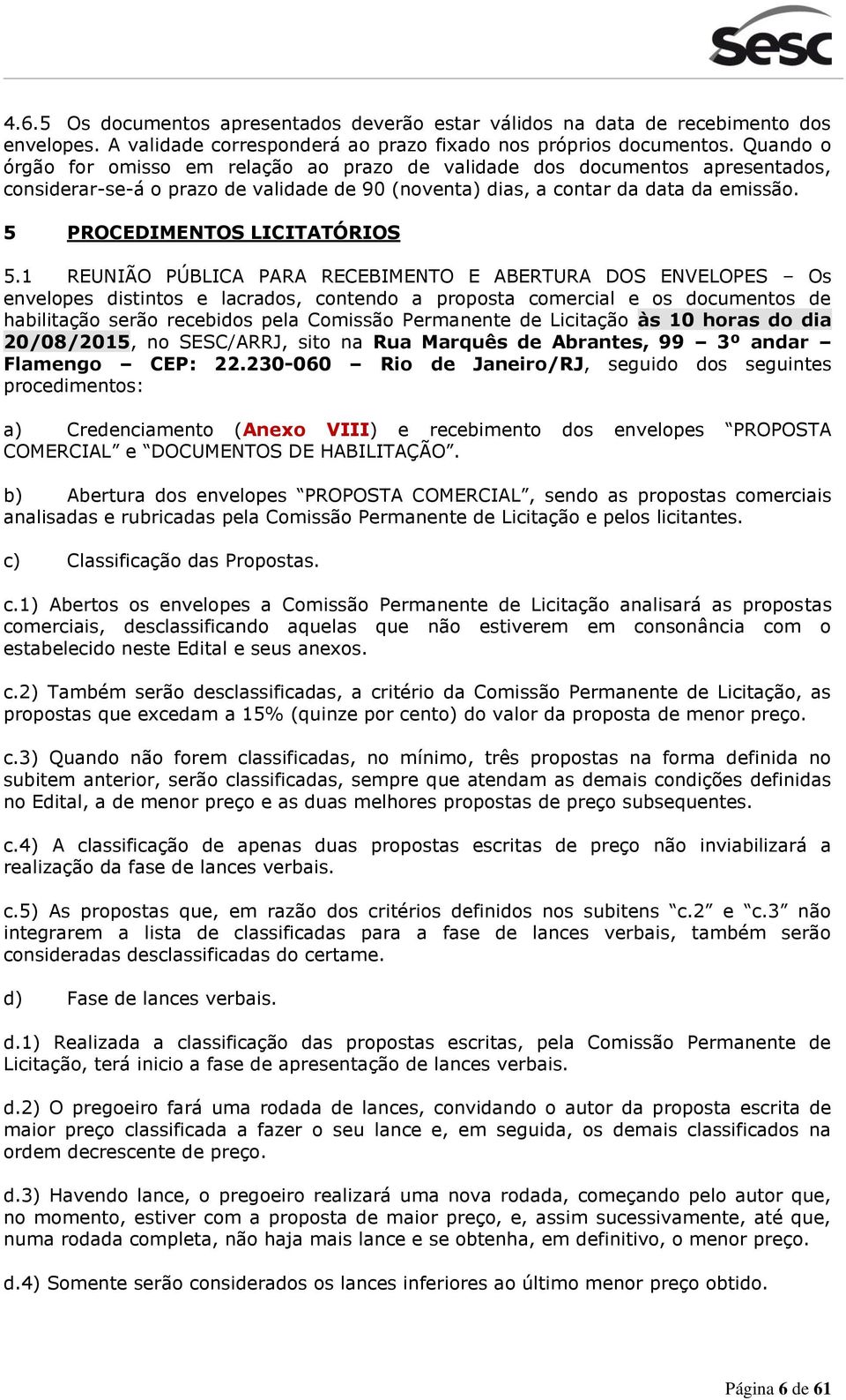 1 REUNIÃO PÚBLICA PARA RECEBIMENTO E ABERTURA DOS ENVELOPES Os envelpes distints e lacrads, cntend a prpsta cmercial e s dcuments de habilitaçã serã recebids pela Cmissã Permanente de Licitaçã às 10