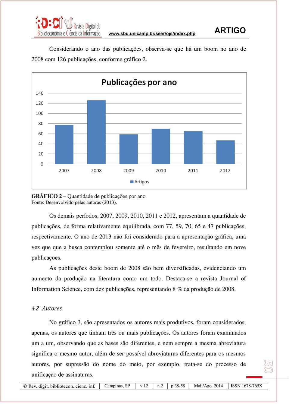 Os demais períodos, 2007, 2009, 2010, 2011 e 2012, apresentam a quantidade de publicações, de forma relativamente equilibrada, com 77, 59, 70, 65 e 47 publicações, respectivamente.