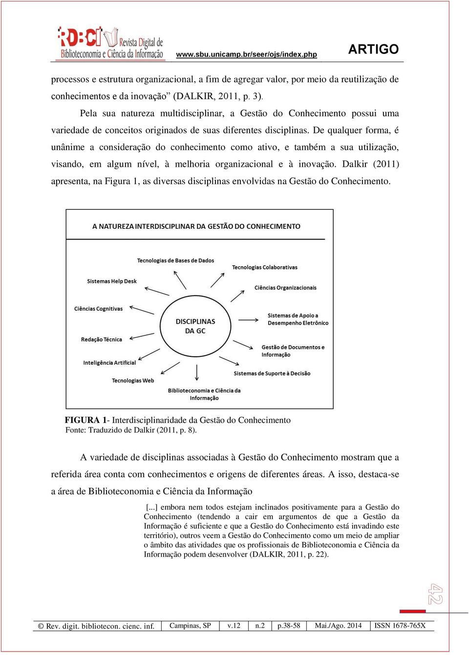 De qualquer forma, é unânime a consideração do conhecimento como ativo, e também a sua utilização, visando, em algum nível, à melhoria organizacional e à inovação.