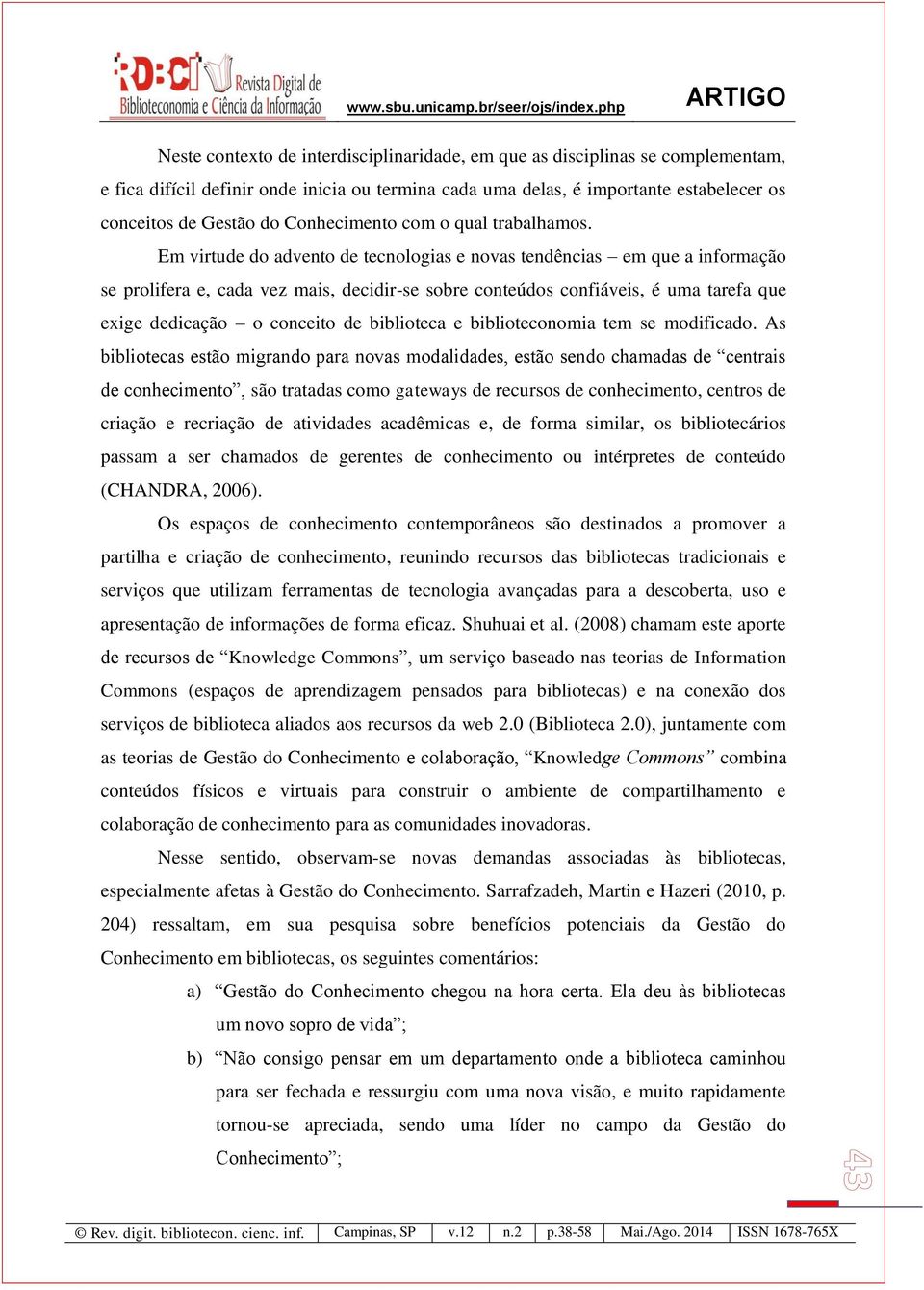 Em virtude do advento de tecnologias e novas tendências em que a informação se prolifera e, cada vez mais, decidir-se sobre conteúdos confiáveis, é uma tarefa que exige dedicação o conceito de