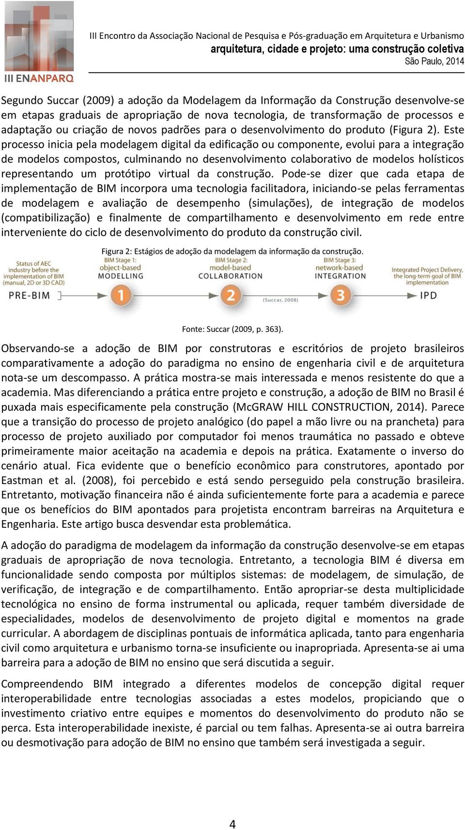 Este processo inicia pela modelagem digital da edificação ou componente, evolui para a integração de modelos compostos, culminando no desenvolvimento colaborativo de modelos holísticos representando