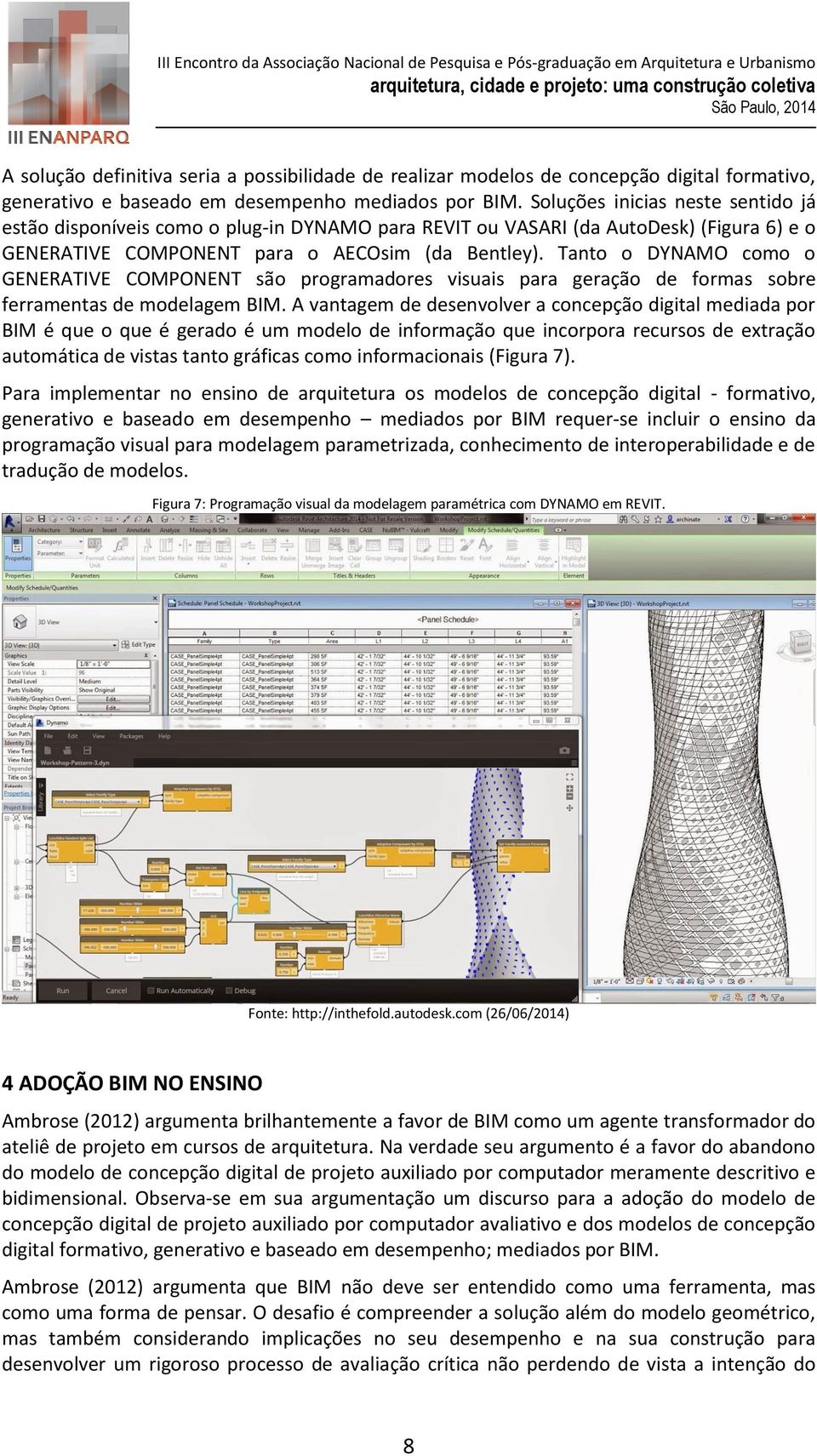 Tanto o DYNAMO como o GENERATIVE COMPONENT são programadores visuais para geração de formas sobre ferramentas de modelagem BIM.