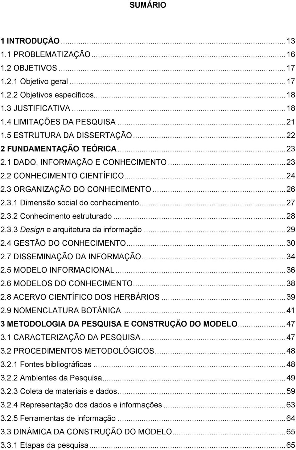 ..28 2.3.3 Design e arquitetura da informação...29 2.4 GESTÃO DO CONHECIMENTO...30 2.7 DISSEMINAÇÃO DA INFORMAÇÃO...34 2.5 MODELO INFORMACIONAL...36 2.6 MODELOS DO CONHECIMENTO...38 2.