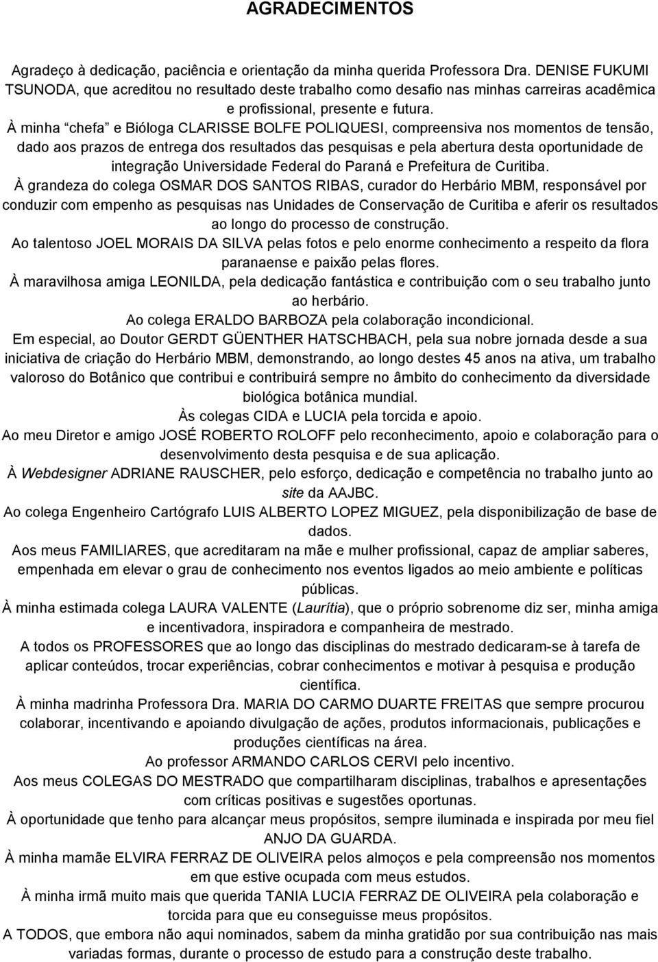 À minha chefa e Bióloga CLARISSE BOLFE POLIQUESI, compreensiva nos momentos de tensão, dado aos prazos de entrega dos resultados das pesquisas e pela abertura desta oportunidade de integração