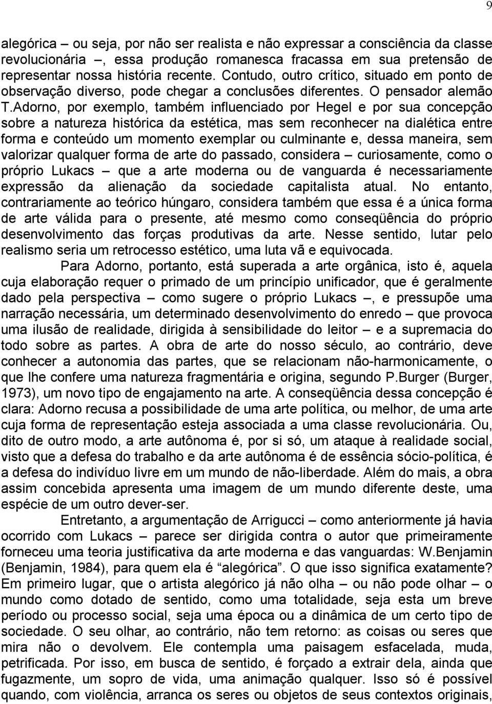 Adorno, por exemplo, também influenciado por Hegel e por sua concepção sobre a natureza histórica da estética, mas sem reconhecer na dialética entre forma e conteúdo um momento exemplar ou culminante