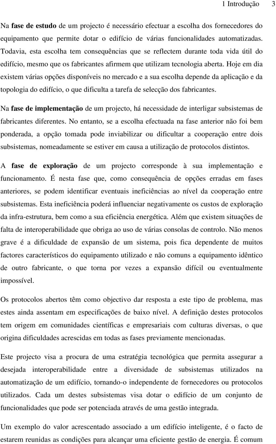 Hoje em dia existem várias opções disponíveis no mercado e a sua escolha depende da aplicação e da topologia do edifício, o que dificulta a tarefa de selecção dos fabricantes.