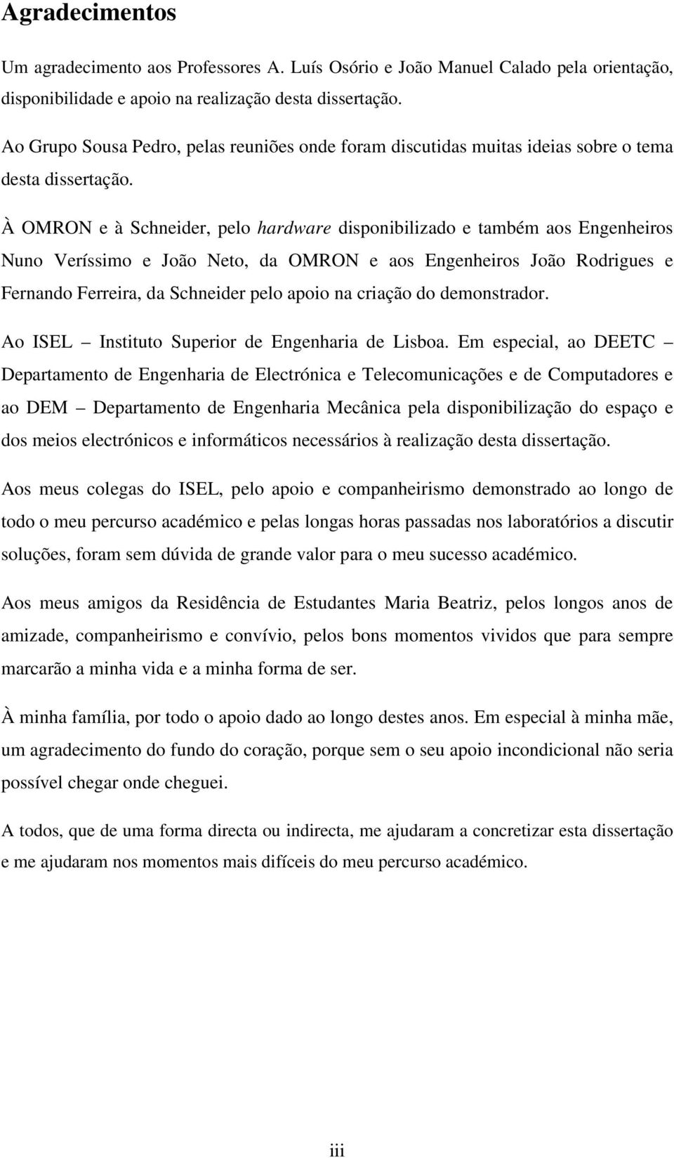 À OMRON e à Schneider, pelo hardware disponibilizado e também aos Engenheiros Nuno Veríssimo e João Neto, da OMRON e aos Engenheiros João Rodrigues e Fernando Ferreira, da Schneider pelo apoio na