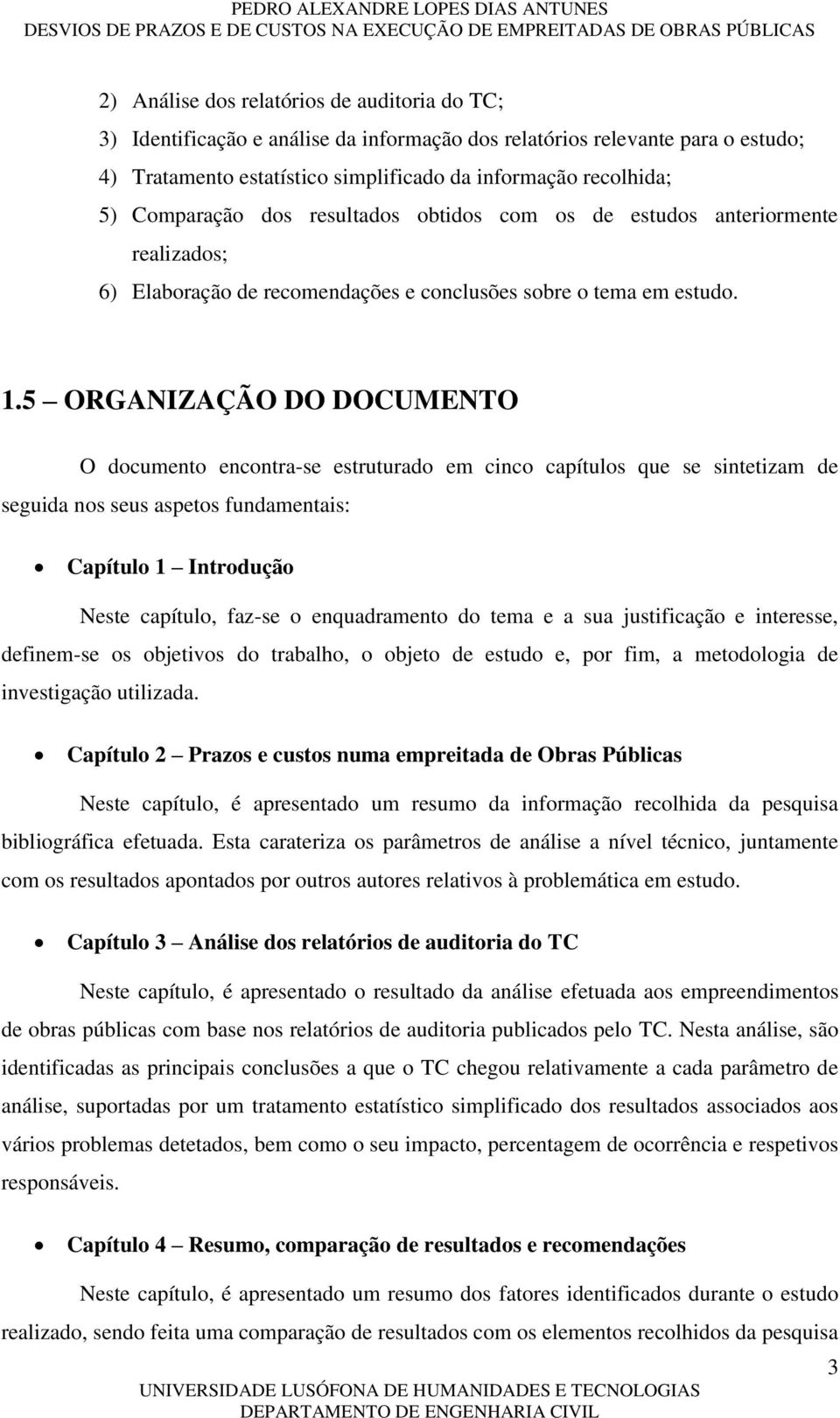 5 ORGANIZAÇÃO DO DOCUMENTO O documento encontra-se estruturado em cinco capítulos que se sintetizam de seguida nos seus aspetos fundamentais: Capítulo 1 Introdução Neste capítulo, faz-se o