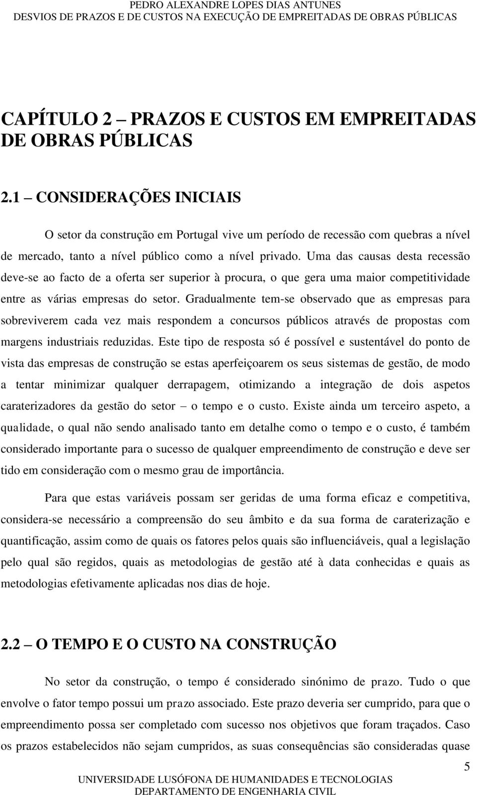 Uma das causas desta recessão deve-se ao facto de a oferta ser superior à procura, o que gera uma maior competitividade entre as várias empresas do setor.