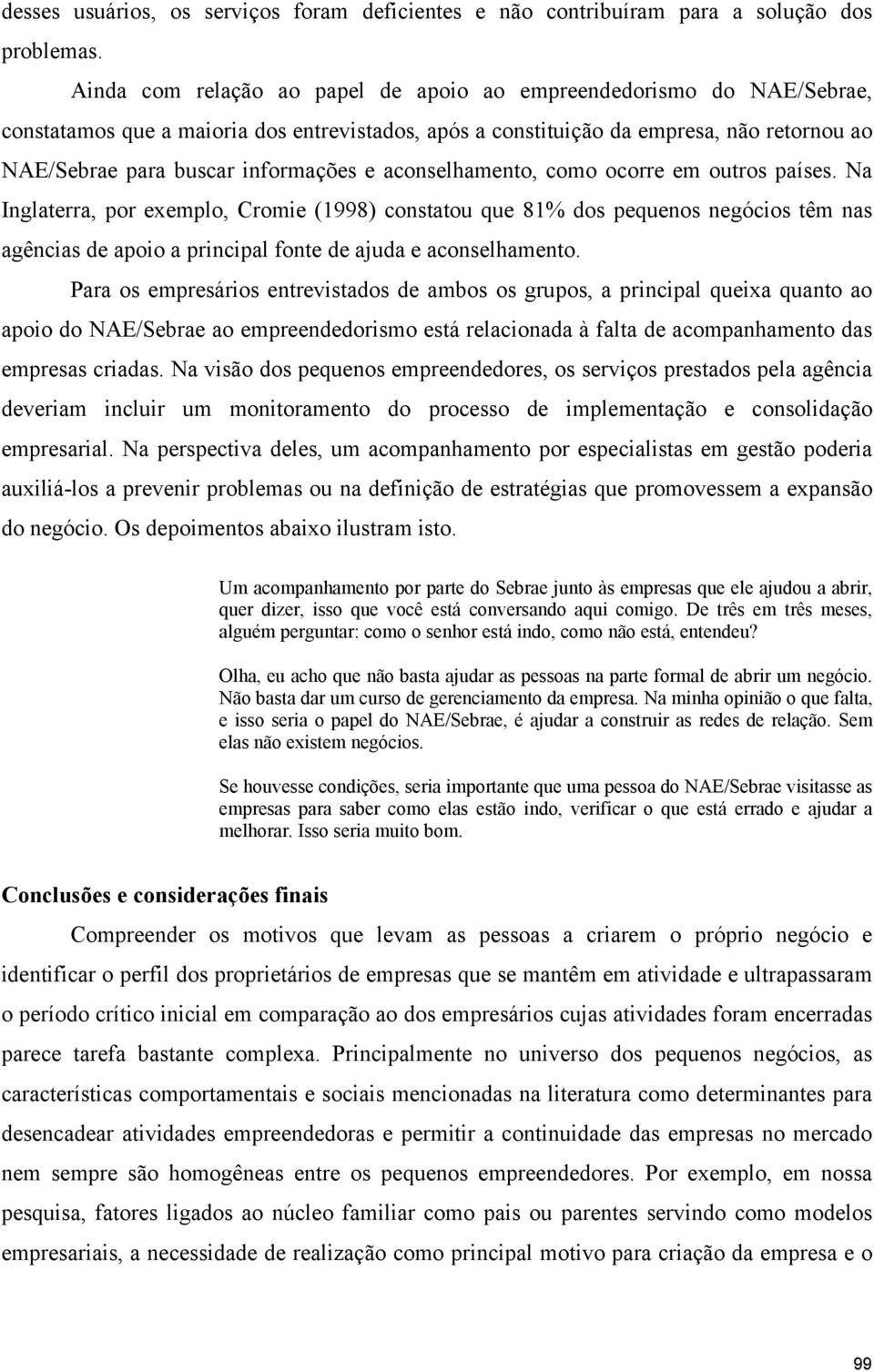 e aconselhamento, como ocorre em outros países. Na Inglaterra, por exemplo, Cromie (1998) constatou que 81% dos pequenos negócios têm nas agências de apoio a principal fonte de ajuda e aconselhamento.