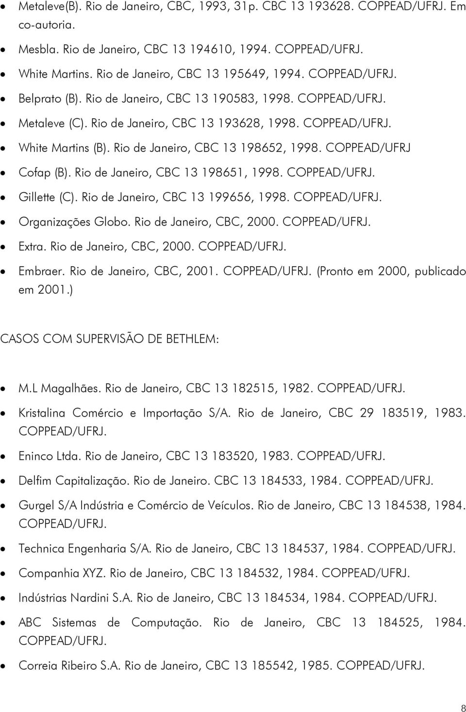 Rio de Janeiro, CBC 13 198651, 1998. Gillette (C). Rio de Janeiro, CBC 13 199656, 1998. Organizações Globo. Rio de Janeiro, CBC, 2000. Extra. Rio de Janeiro, CBC, 2000. Embraer.