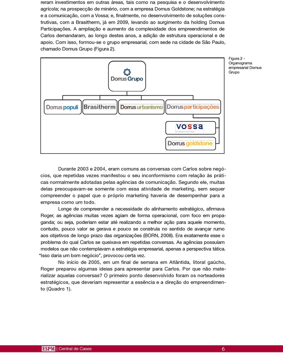 A ampliação e aumento da complexidade dos empreendimentos de Carlos demandaram, ao longo destes anos, a adição de estrutura operacional e de apoio.