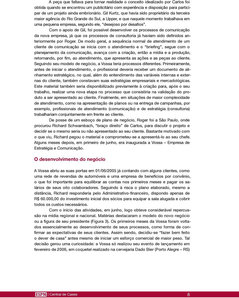 Com o apoio de Gil, foi possível desenvolver os processos de comunicação da nova empresa, já que os processos de consultoria já haviam sido definidos anteriormente por Roger.