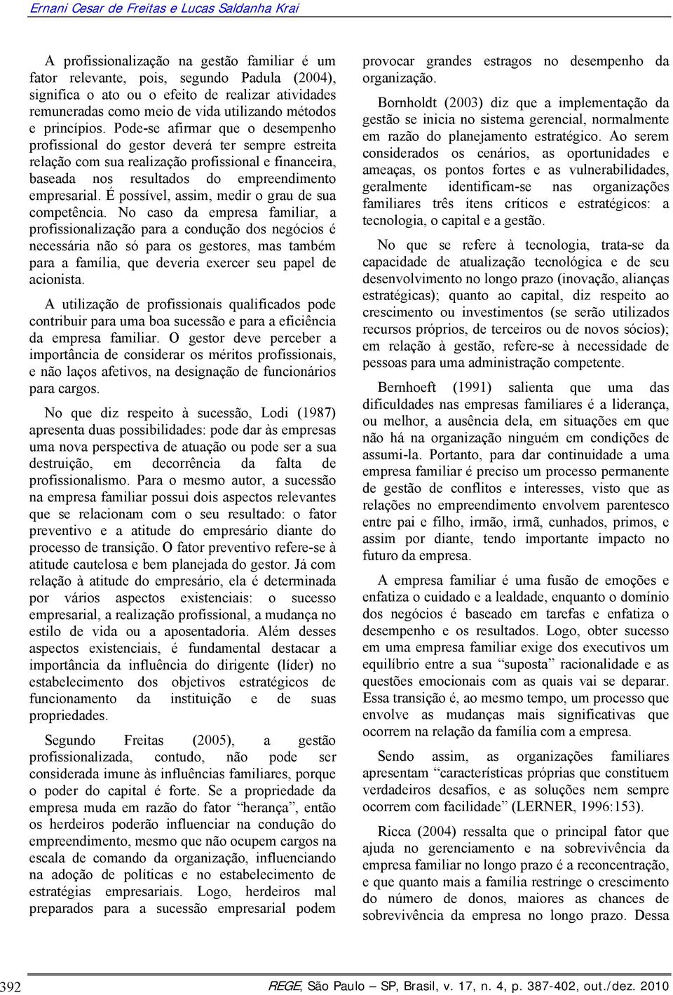 Pode-se afirmar que o desempenho profissional do gestor deverá ter sempre estreita relação com sua realização profissional e financeira, baseada nos resultados do empreendimento empresarial.