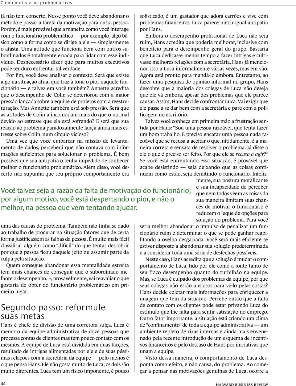 Uma atitude que funciona bem com outros subordinados é totalmente errada para lidar com esse indivíduo. Desnecessário dizer que para muitos executivos pode ser duro enfrentar tal verdade.