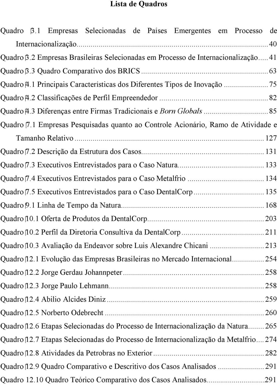 3 Diferenças entre Firmas Tradicionais e Born Globals...85 Quadro 7.1 Empresas Pesquisadas quanto ao Controle Acionário, Ramo de Atividade e Tamanho Relativo...127 Quadro 7.