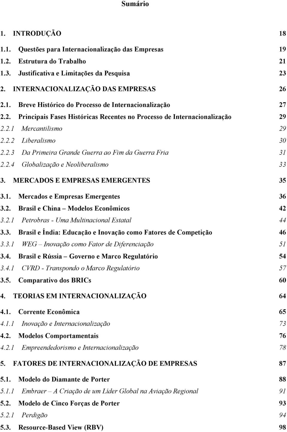 MERCADOS E EMPRESAS EMERGENTES 35 3.1. Mercados e Empresas Emergentes 36 3.2. Brasil e China Modelos Econômicos 42 3.2.1 Petrobras - Uma Multinacional Estatal 44 3.3. Brasil e Índia: Educação e Inovação como Fatores de Competição 46 3.