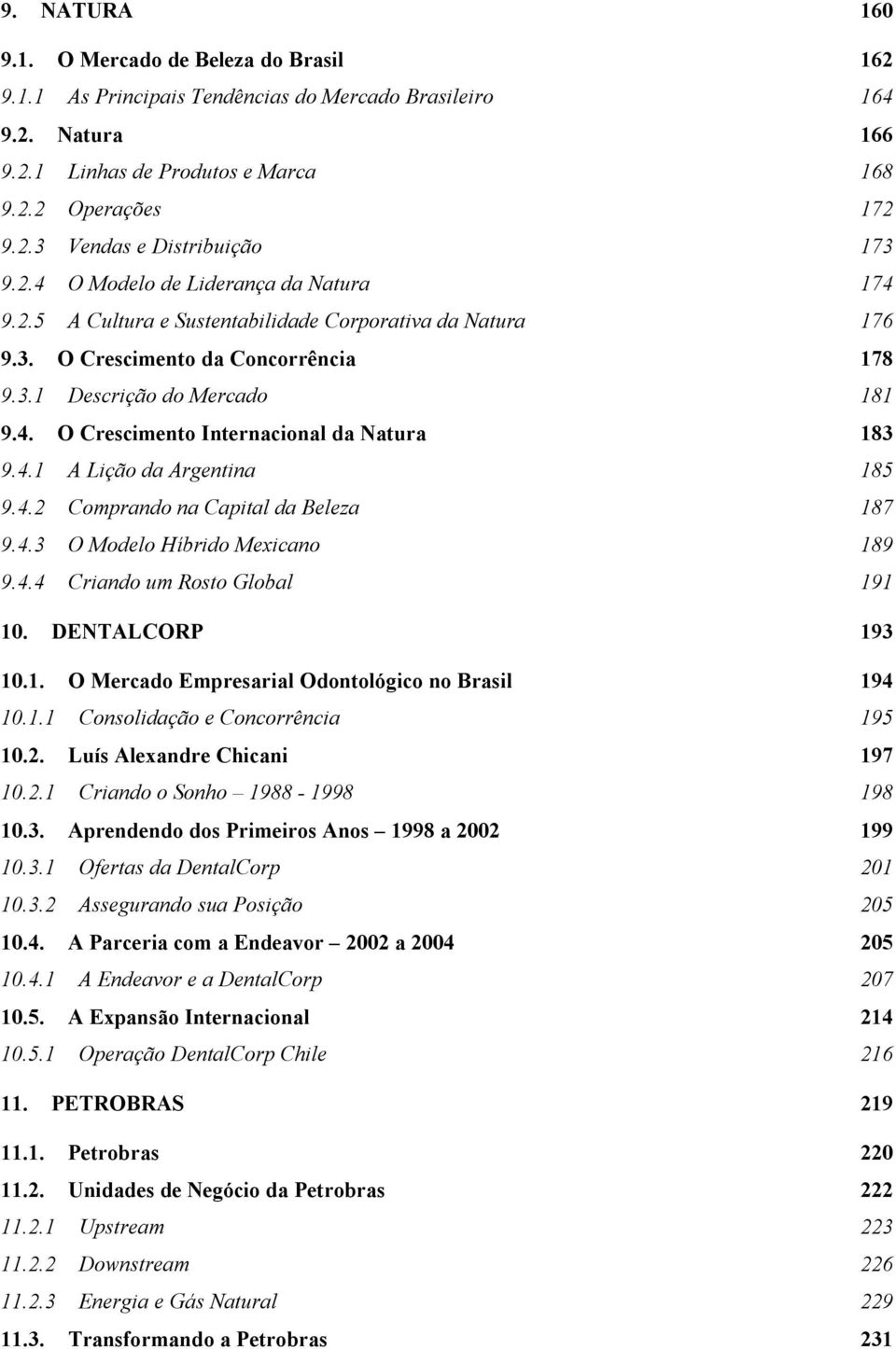 4.1 A Lição da Argentina 185 9.4.2 Comprando na Capital da Beleza 187 9.4.3 O Modelo Híbrido Mexicano 189 9.4.4 Criando um Rosto Global 191 10. DENTALCORP 193 10.1. O Mercado Empresarial Odontológico no Brasil 194 10.