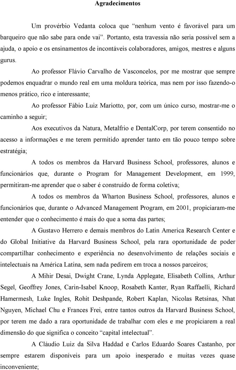 Ao professor Flávio Carvalho de Vasconcelos, por me mostrar que sempre podemos enquadrar o mundo real em uma moldura teórica, mas nem por isso fazendo-o menos prático, rico e interessante; Ao