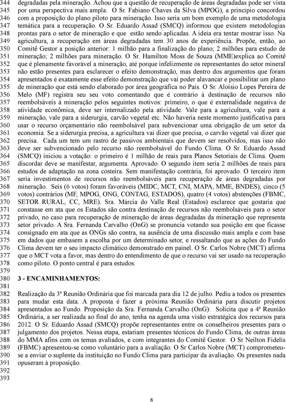 Fabiano Chaves da Silva (MPOG), a princípio concordou com a proposição do plano piloto para mineração. Isso seria um bom exemplo de uma metodologia temática para a recuperação. O Sr.