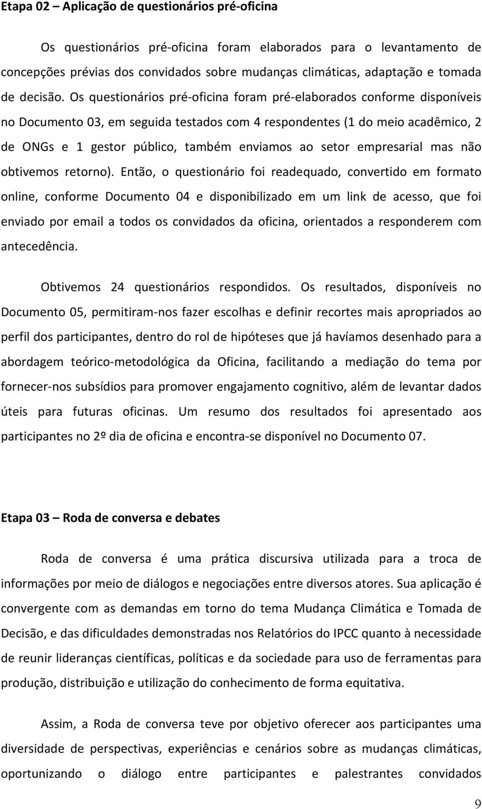 Os questionários pré-oficina foram pré-elaborados conforme disponíveis no Documento 03, em seguida testados com 4 respondentes (1 do meio acadêmico, 2 de ONGs e 1 gestor público, também enviamos ao