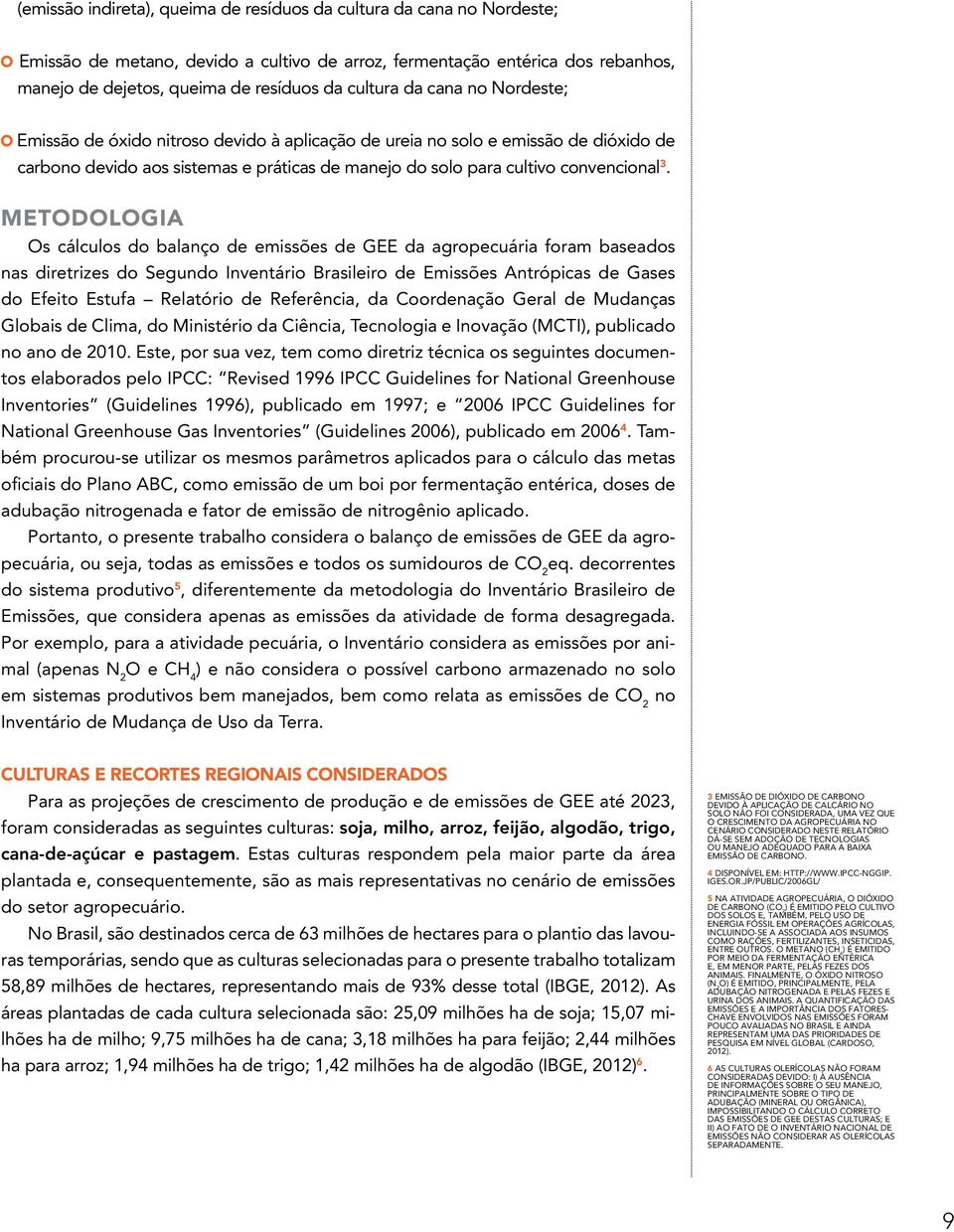 METODOLOGIA Os cálculos do balanço de emissões de GEE da agropecuária foram baseados nas diretrizes do Segundo Inventário Brasileiro de Emissões Antrópicas de Gases do Efeito Estufa Relatório de