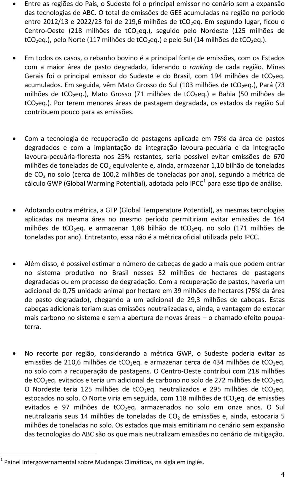 ), seguido pelo Nordeste (125 milhões de tco 2 eq.), pelo Norte (117 milhões de tco 2 eq.) e pelo Sul (14 milhões de tco 2 eq.). Em todos os casos, o rebanho bovino é a principal fonte de emissões, com os Estados com a maior área de pasto degradado, liderando o ranking de cada região.