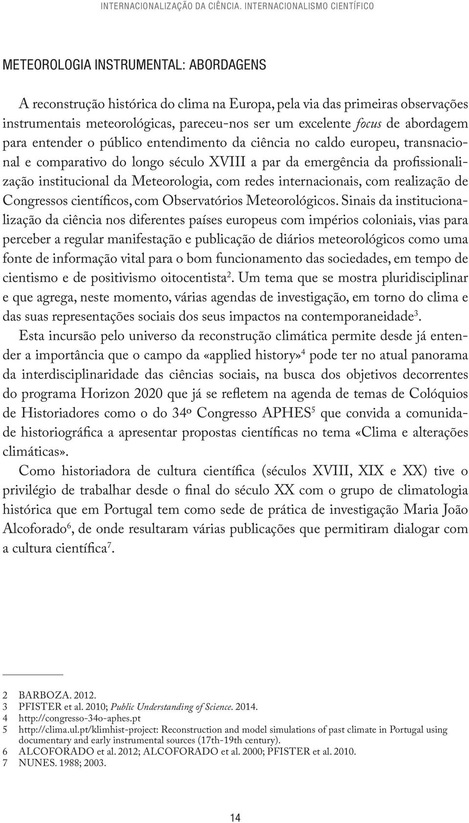 excelente focus de abordagem para entender o público entendimento da ciência no caldo europeu, transnacional e comparativo do longo século XVIII a par da emergência da profissionalização