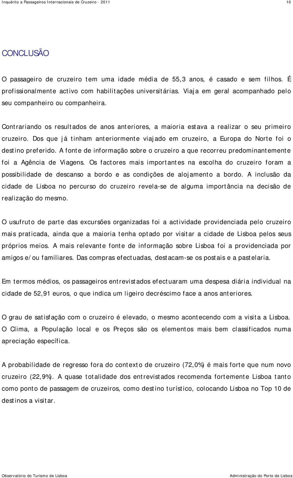 Dos que já tinham anteriormente viajado em cruzeiro, a Europa do Norte foi o destino preferido. A fonte de informação sobre o cruzeiro a que recorreu predominantemente foi a Agência de Viagens.