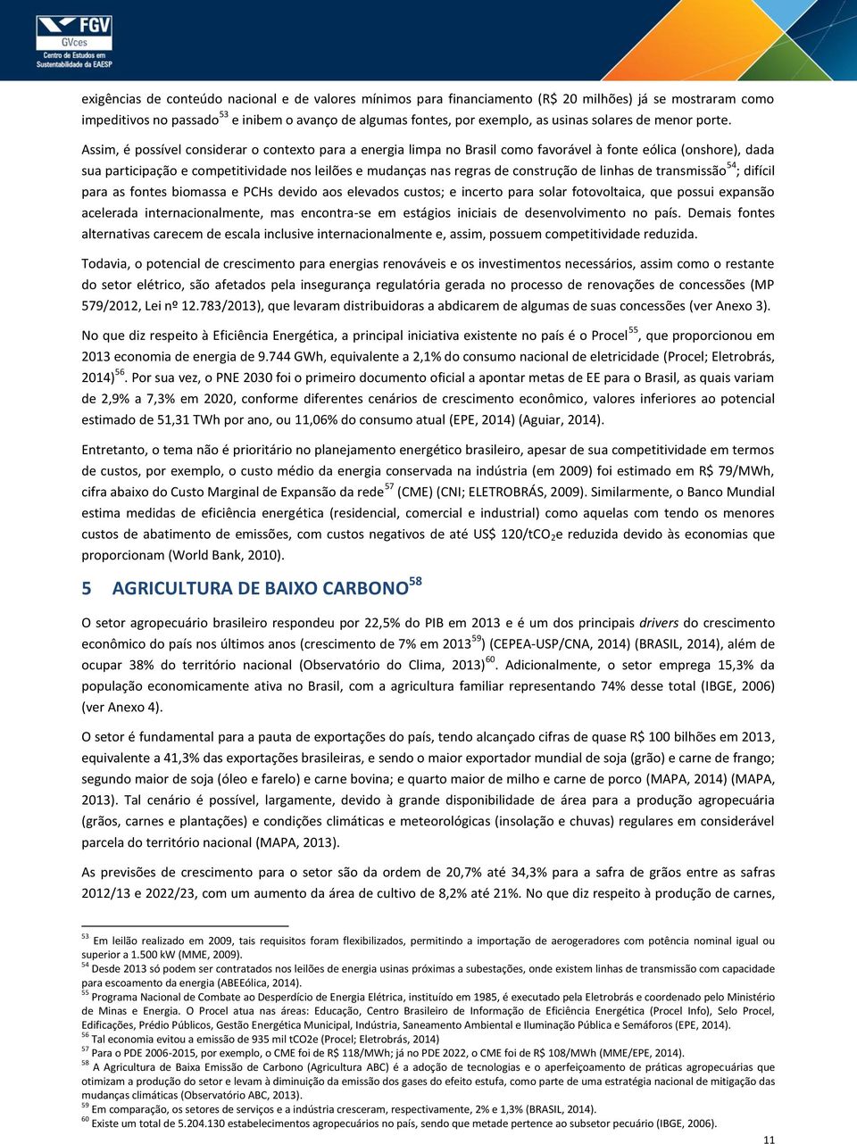 Assim, é possível considerar o contexto para a energia limpa no Brasil como favorável à fonte eólica (onshore), dada sua participação e competitividade nos leilões e mudanças nas regras de construção