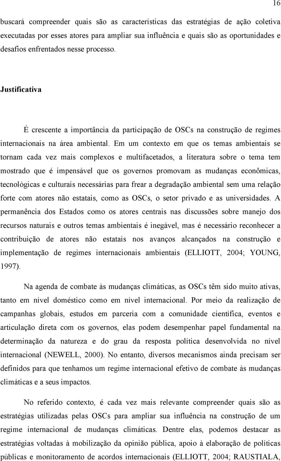 Em um contexto em que os temas ambientais se tornam cada vez mais complexos e multifacetados, a literatura sobre o tema tem mostrado que é impensável que os governos promovam as mudanças econômicas,