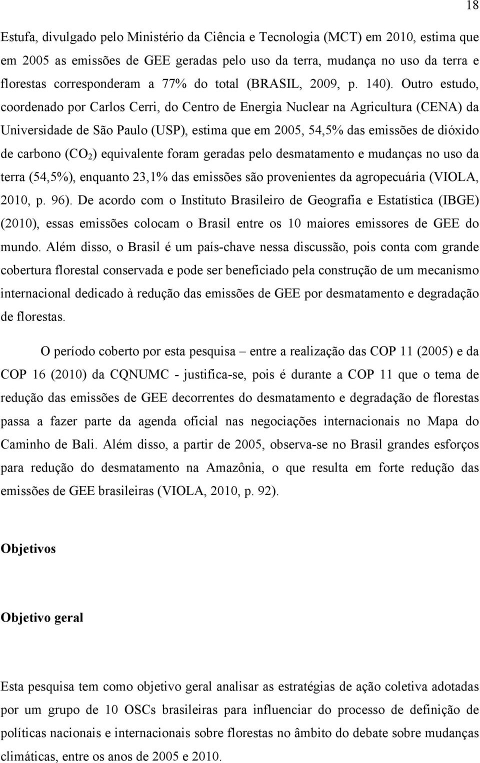 Outro estudo, coordenado por Carlos Cerri, do Centro de Energia Nuclear na Agricultura (CENA) da Universidade de São Paulo (USP), estima que em 2005, 54,5% das emissões de dióxido de carbono (CO 2 )