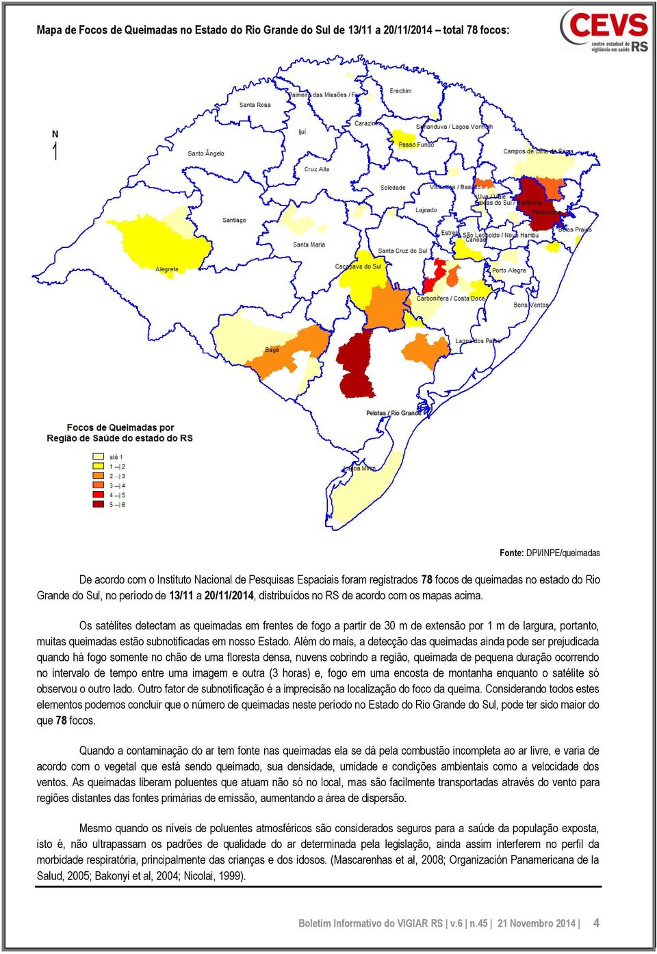 Os satélites detectam as queimadas em frentes de fogo a partir de 30 m de extensão por 1 m de largura, portanto, muitas queimadas estão subnotificadas em nosso Estado.