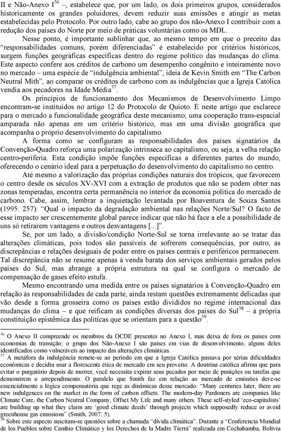 Nesse ponto, é importante sublinhar que, ao mesmo tempo em que o preceito das responsabilidades comuns, porém diferenciadas é estabelecido por critérios históricos, surgem funções geográficas