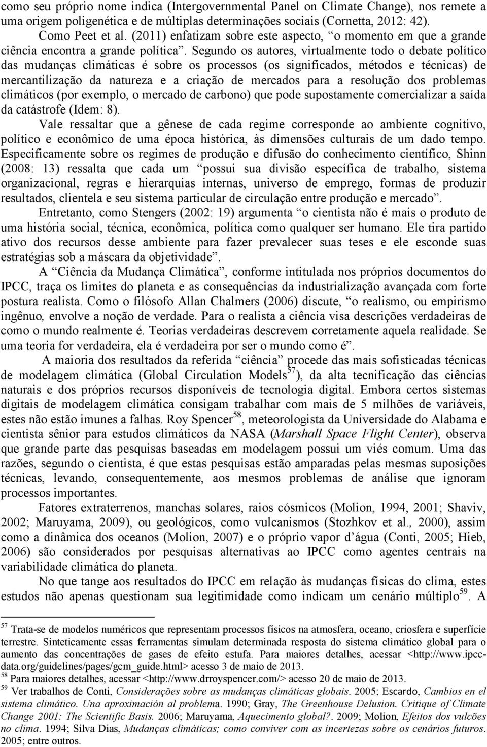 Segundo os autores, virtualmente todo o debate político das mudanças climáticas é sobre os processos (os significados, métodos e técnicas) de mercantilização da natureza e a criação de mercados para