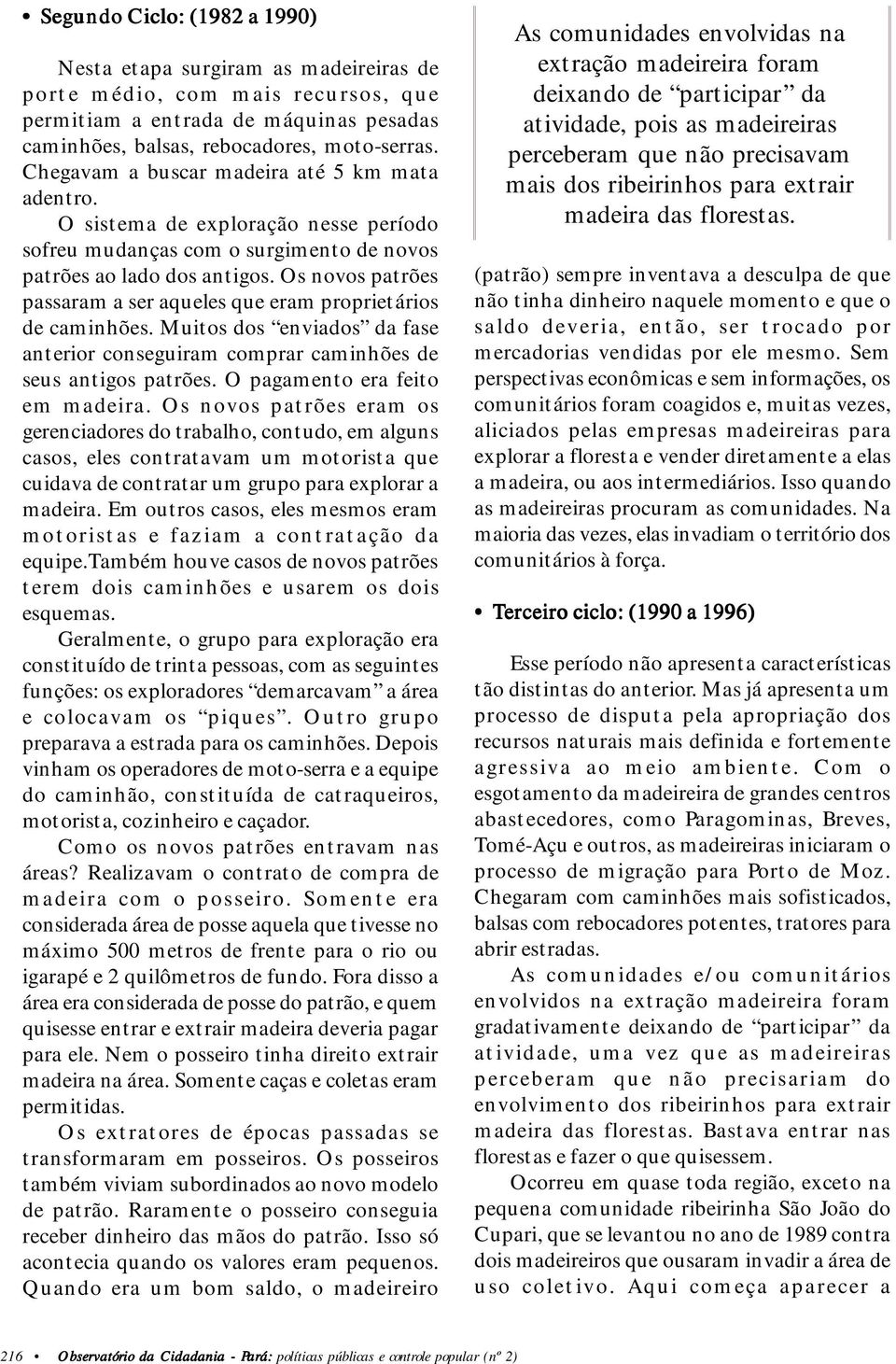 Os novos patrões passaram a ser aqueles que eram proprietários de caminhões. Muitos dos enviados da fase anterior conseguiram comprar caminhões de seus antigos patrões.