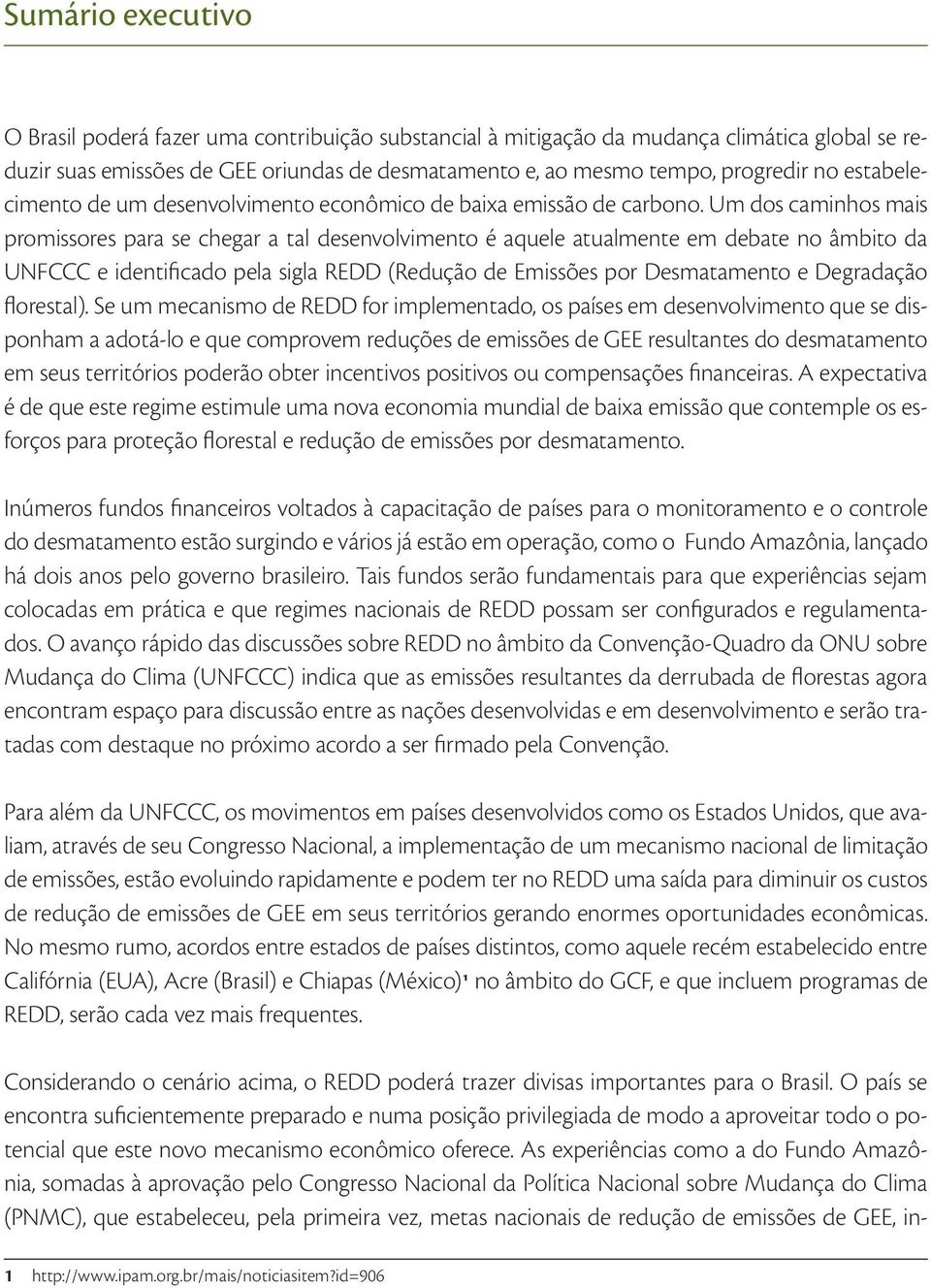 Um dos caminhos mais promissores para se chegar a tal desenvolvimento é aquele atualmente em debate no âmbito da UNFCCC e identificado pela sigla REDD (Redução de Emissões por Desmatamento e