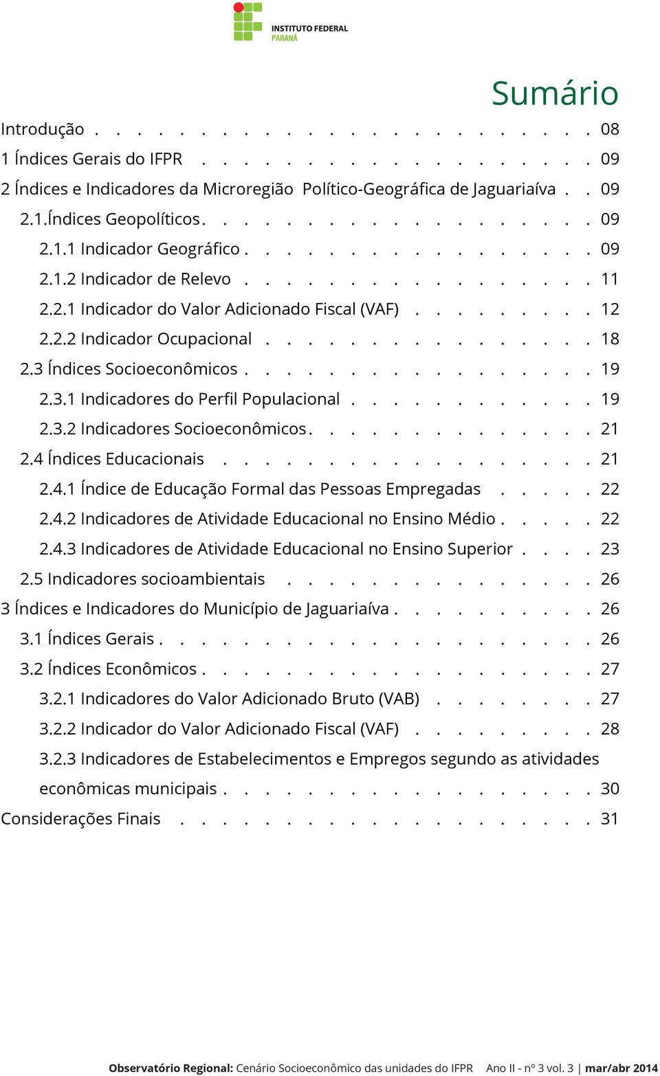 3 Índices Socioeconômicos................. 19 2.3.1 Indicadores do Perfil Populacional............ 19 2.3.2 Indicadores Socioeconômicos.............. 21 2.4 