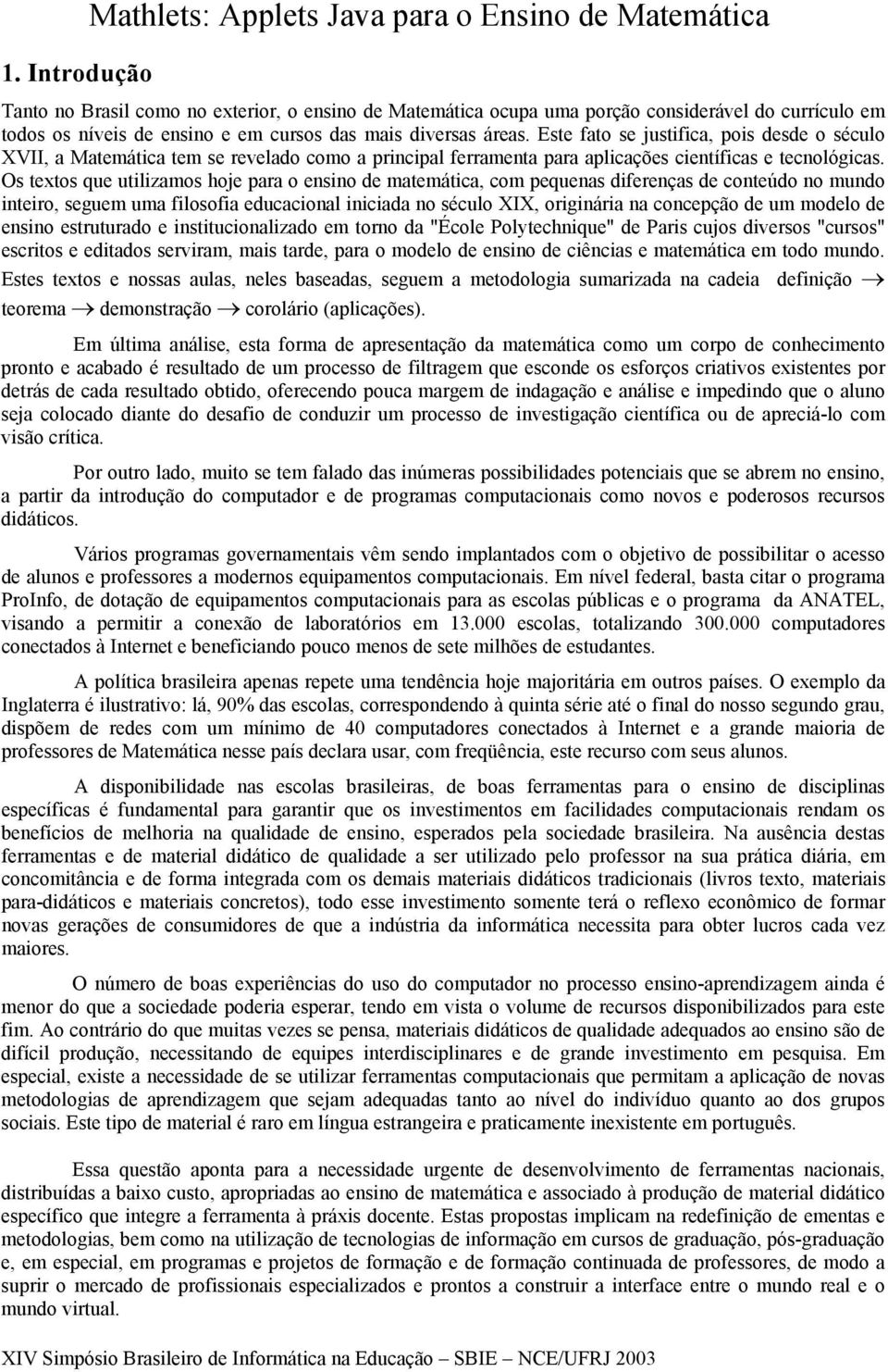 Os textos que utilizamos hoje para o ensino de matemática, com pequenas diferenças de conteúdo no mundo inteiro, seguem uma filosofia educacional iniciada no século XIX, originária na concepção de um