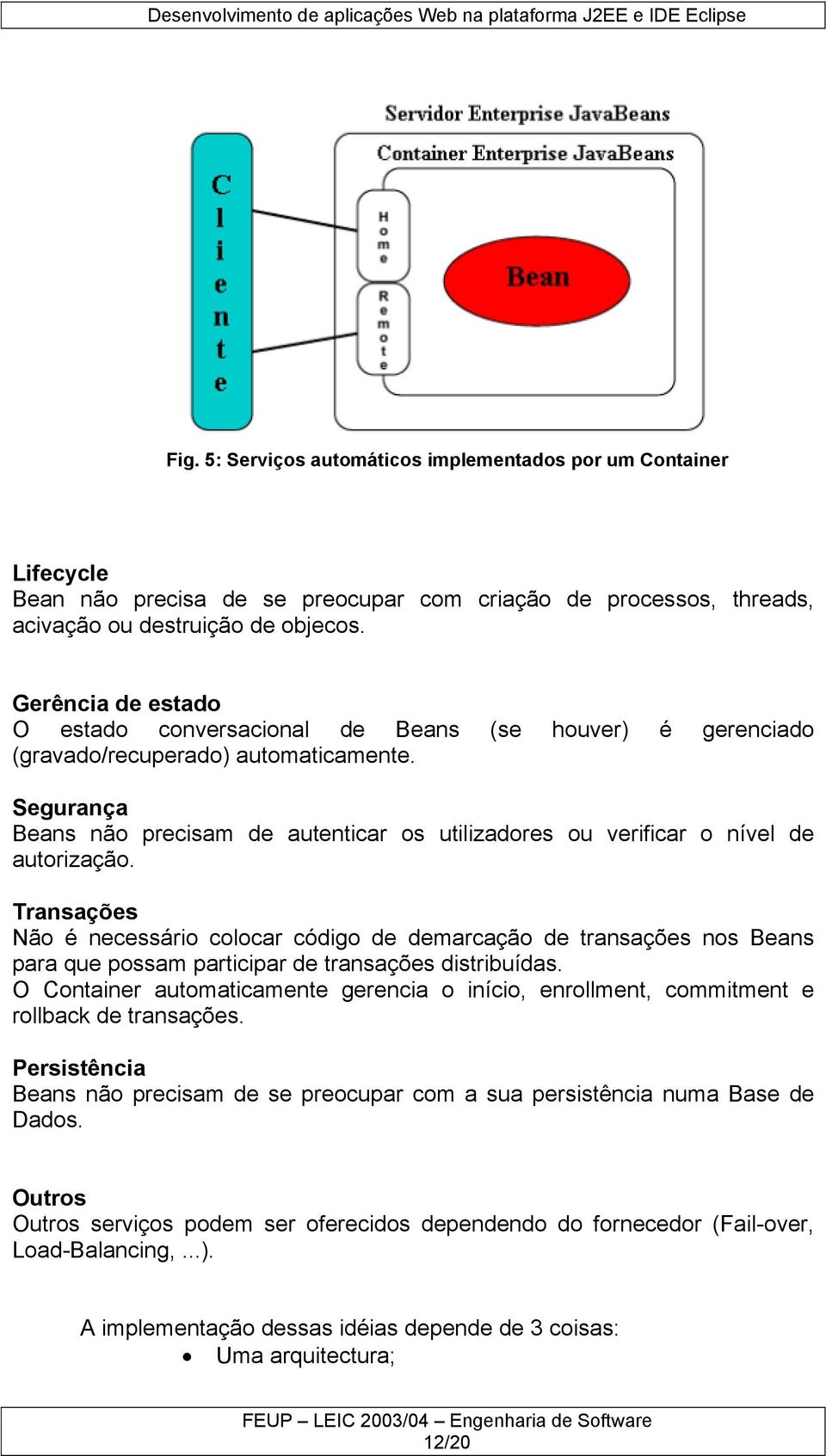 Segurança Beans não precisam de autenticar os utilizadores ou verificar o nível de autorização.